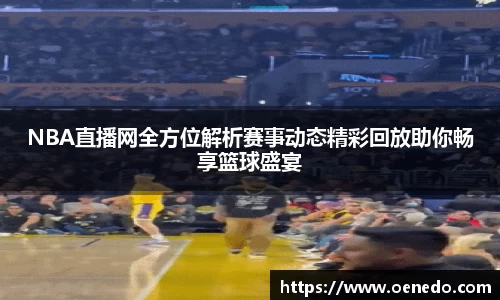 NBA直播网全方位解析赛事动态精彩回放助你畅享篮球盛宴