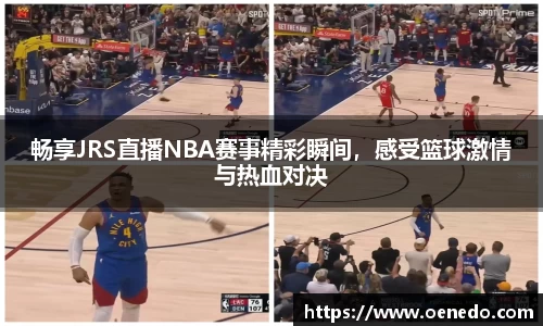 畅享JRS直播NBA赛事精彩瞬间，感受篮球激情与热血对决