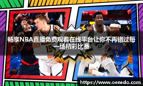 畅享NBA直播免费观看在线平台让你不再错过每一场精彩比赛