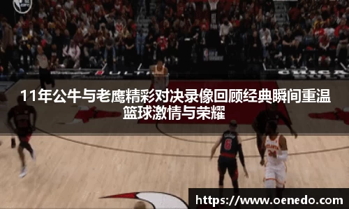 11年公牛与老鹰精彩对决录像回顾经典瞬间重温篮球激情与荣耀