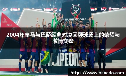 2004年皇马与巴萨经典对决回顾球场上的荣耀与激情交锋